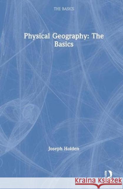 Physical Geography: The Basics: The Basics Holden, Joseph 9780367642716