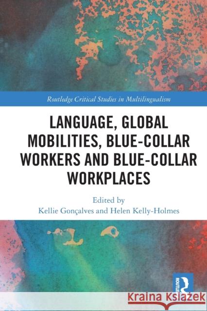 Language, Global Mobilities, Blue-Collar Workers and Blue-collar Workplaces Gonçalves, Kellie 9780367642730 Routledge
