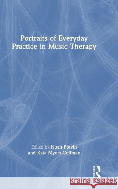 Portraits of Everyday Practice in Music Therapy Noah Potvin Kate Myers-Coffman 9780367642877 Routledge