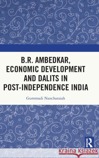 B.R. Ambedkar, Economic Development and Dalits in Post-Independence India Gummadi Nancharaiah 9780367643058 Routledge Chapman & Hall