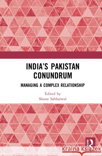 India's Pakistan Conundrum: Managing a Complex Relationship Sharat Sabharwal 9780367643171 Routledge Chapman & Hall