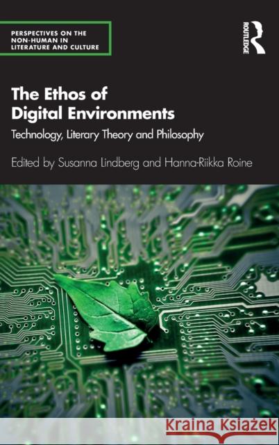 The Ethos of Digital Environments: Technology, Literary Theory and Philosophy Susanna Lindberg Hanna-Riikka Roine 9780367643270