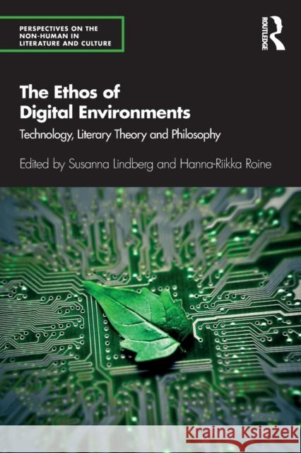 The Ethos of Digital Environments: Technology, Literary Theory and Philosophy Susanna Lindberg Hanna-Riikka Roine 9780367643324