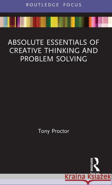 Absolute Essentials of Creative Thinking and Problem Solving Tony Proctor 9780367643454 Routledge