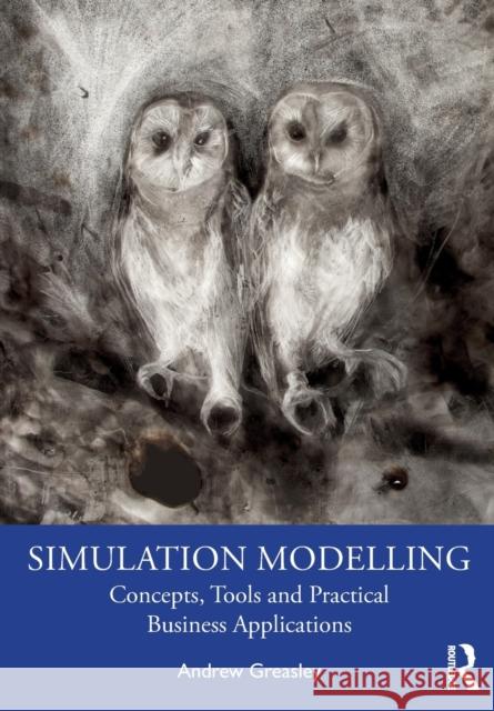 Simulation Modelling: Concepts, Tools and Practical Business Applications Andrew Greasley 9780367643539