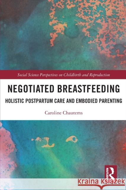 Negotiated Breastfeeding: Holistic Postpartum Care and Embodied Parenting Caroline Chautems 9780367643546 Routledge