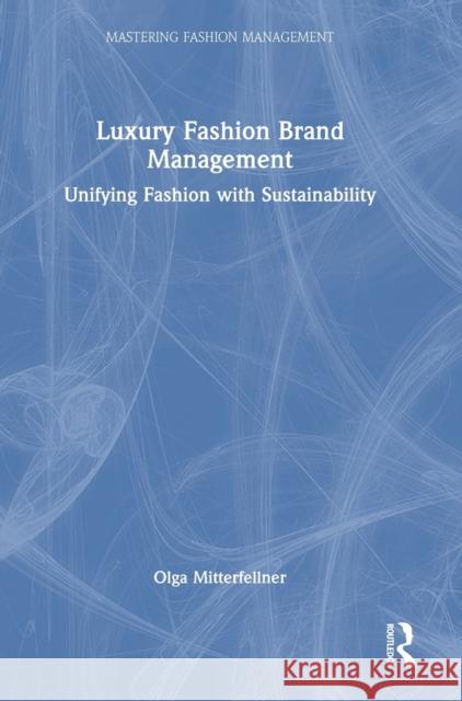 Luxury Fashion Brand Management: Unifying Fashion with Sustainability Olga Mitterfellner 9780367643584 Routledge