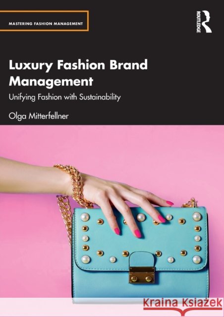 Luxury Fashion Brand Management and Sustainability: Unifying Fashion with Sustainability Olga Mitterfellner 9780367643607 Taylor & Francis Ltd