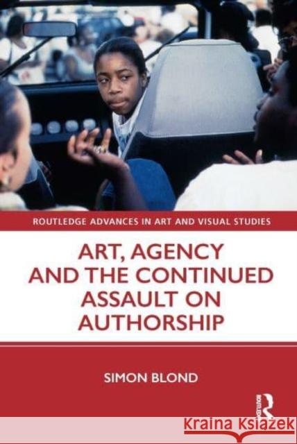 Art, Agency and the Continued Assault on Authorship Simon Blond 9780367643638 Taylor & Francis Ltd