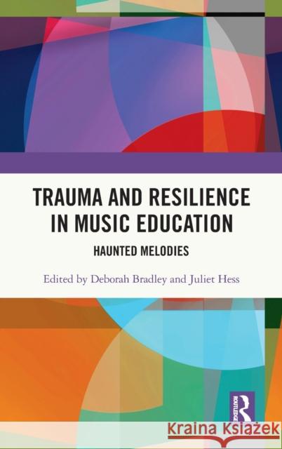 Trauma and Resilience in Music Education: Haunted Melodies Deborah Bradley Juliet Hess 9780367643669