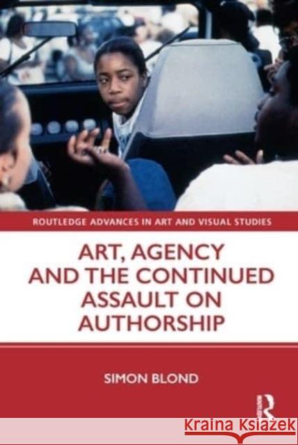 Art, Agency and the Continued Assault on Authorship Simon Blond 9780367643720 Routledge