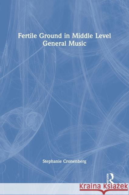 Fertile Ground in Middle Level General Music Stephanie Cronenberg 9780367643805 Routledge