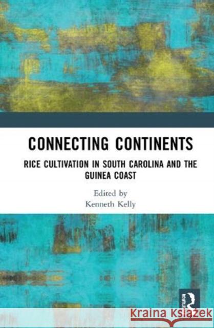 Connecting Continents: Rice Cultivation in South Carolina and the Guinea Coast Kenneth G. Kelly 9780367644123
