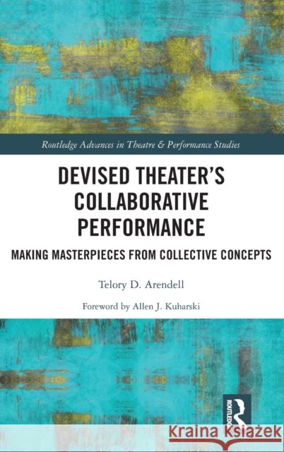 Devised Theater's Collaborative Performance: Making Masterpieces from Collective Concepts Arendell, Telory D. 9780367644376 Taylor & Francis Ltd