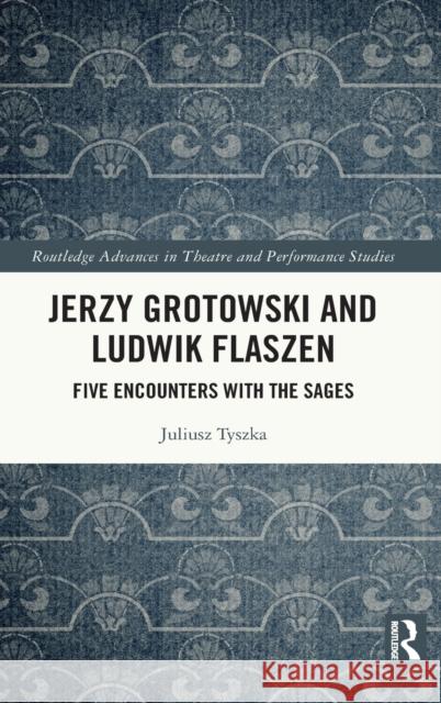 Jerzy Grotowski and Ludwik Flaszen: Five Encounters with the Sages Juliusz Tyszka 9780367644406 Routledge