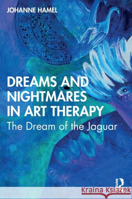 Dreams and Nightmares in Art Therapy: The Dream of the Jaguar Johanne Hamel 9780367644604 Routledge