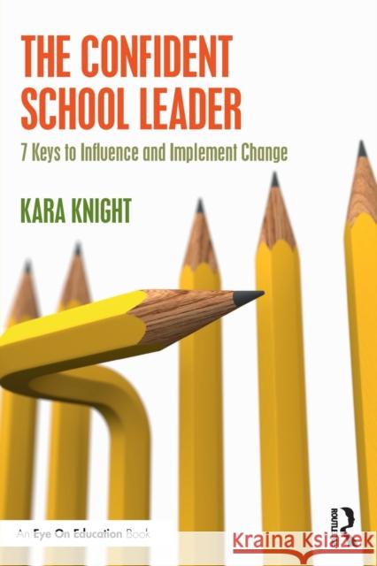 The Confident School Leader: 7 Keys to Influence and Implement Change Kara Knight 9780367644635 Routledge