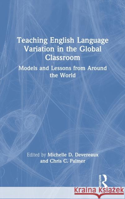 Teaching English Language Variation in the Global Classroom: Models and Lessons from Around the World Devereaux, Michelle D. 9780367644703