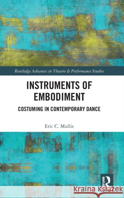 Instruments of Embodiment: Costuming in Contemporary Dance Mullis, Eric 9780367644819