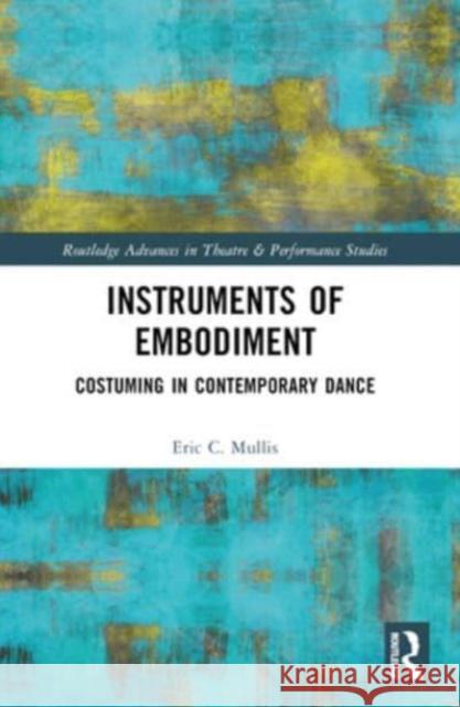 Instruments of Embodiment: Costuming in Contemporary Dance Eric Mullis 9780367644826 Routledge