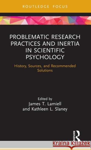 Problematic Research Practices and Inertia in Scientific Psychology: History, Sources, and Recommended Solutions James T. Lamiell Kathleen L. Slaney 9780367644864