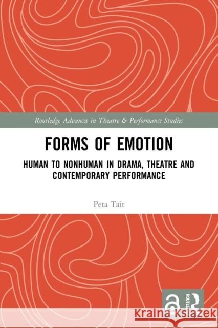 Forms of Emotion: Human to Nonhuman in Drama, Theatre and Contemporary Performance Peta Tait 9780367644987 Routledge