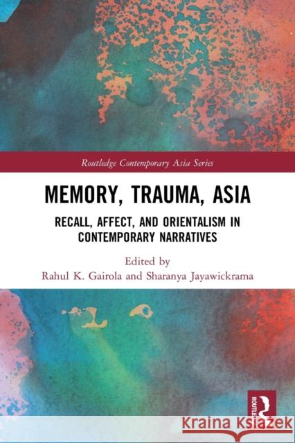 Memory, Trauma, Asia: Recall, Affect, and Orientalism in Contemporary Narratives Rahul K Sharanya Jayawickrama 9780367645014 Routledge