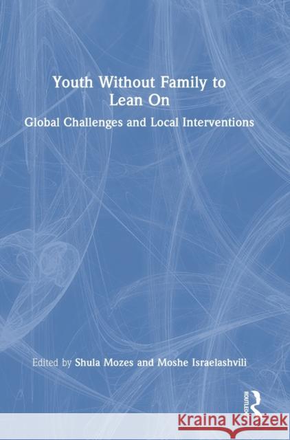 Youth Without Family to Lean On: Global Challenges and Local Interventions Israelashvili, Moshe 9780367645076 Routledge