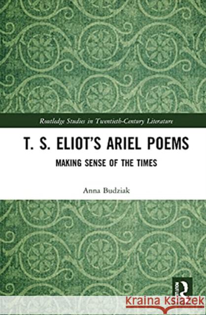 T. S. Eliot's Ariel Poems: Making Sense of the Times Anna Budziak 9780367645311 Routledge