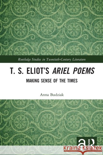 T. S. Eliot’s Ariel Poems: Making Sense of the Times Anna Budziak 9780367645328 Routledge