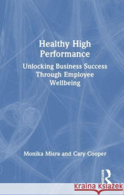 Healthy High Performance: Unlocking Business Success Through Employee Wellbeing Monika Misra Cary Cooper 9780367645335 Taylor & Francis Ltd