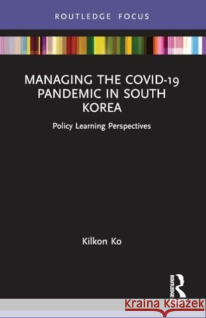 Managing the Covid-19 Pandemic in South Korea: Policy Learning Perspectives Kilkon Ko 9780367645403 Taylor & Francis Ltd