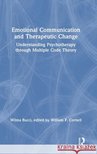Emotional Communication and Therapeutic Change: Understanding Psychotherapy Through Multiple Code Theory Bucci, Wilma 9780367645601