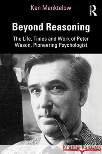 Beyond Reasoning: The Life, Times and Work of Peter Wason, Pioneering Psychologist Ken Manktelow 9780367645748 Routledge