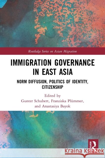 Immigration Governance in East Asia: Norm Diffusion, Politics of Identity, Citizenship Gunter Schubert Franziska Pl 9780367645885 Routledge