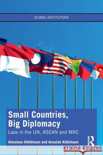 Small Countries, Big Diplomacy: Laos in the Un, ASEAN and Mrc Kittikhoun, Alounkeo 9780367646004 Routledge