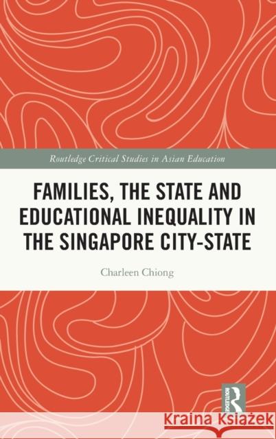 Families, the State and Educational Inequality in the Singapore City-State Charleen Chiong 9780367646028 Routledge