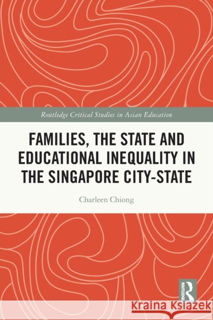 Families, the State and Educational Inequality in the Singapore City-State Charleen Chiong 9780367646042 Routledge