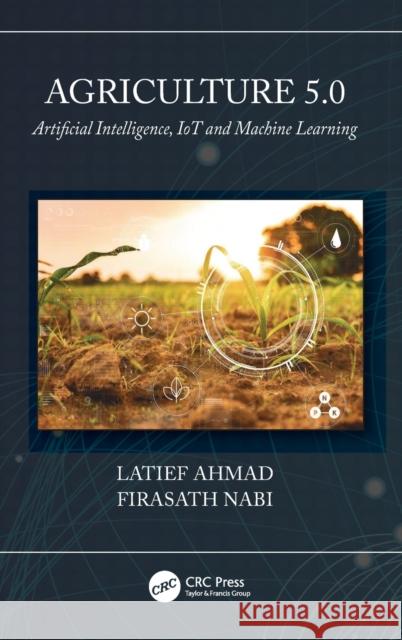 Agriculture 5.0: Artificial Intelligence, IoT and Machine Learning Ahmad, Latief 9780367646080 CRC Press