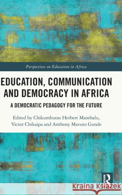 Education, Communication and Democracy in Africa: A Democratic Pedagogy for the Future Chikumbutso Herbert Manthalu Victor Chikaipa Anthony Mavuto Gunde 9780367646097 Routledge
