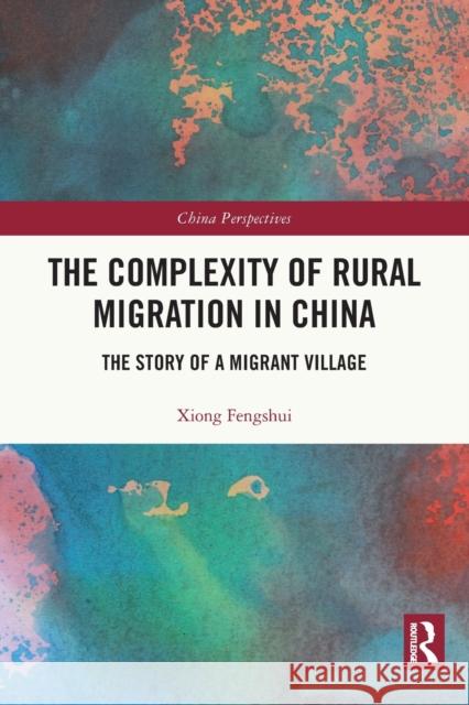 The Complexity of Rural Migration in China: The Story of a Migrant Village Fengshui, Xiong 9780367646264