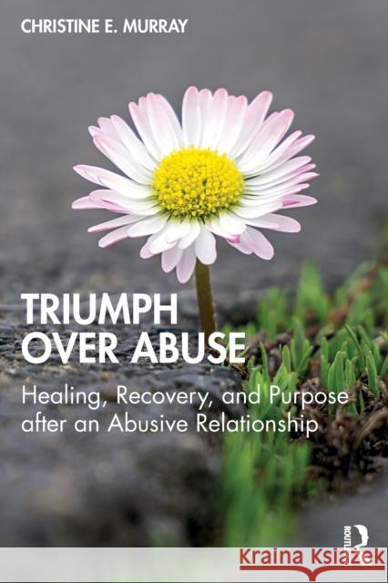 Triumph Over Abuse: Healing, Recovery, and Purpose after an Abusive Relationship Murray, Christine E. 9780367646455