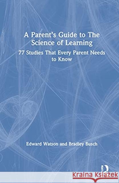 A Parent's Guide to the Science of Learning: 77 Studies That Every Parent Needs to Know Edward Watson Bradley Busch 9780367646585