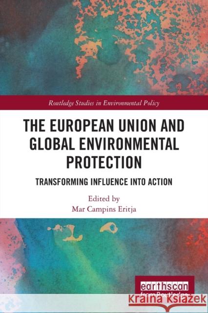 The European Union and Global Environmental Protection: Transforming Influence into Action Eritja, Mar Campins 9780367646660