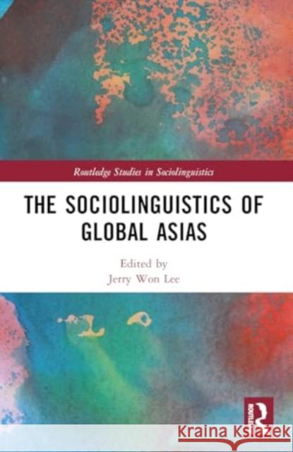 The Sociolinguistics of Global Asias Jerry Won Lee 9780367646936 Routledge