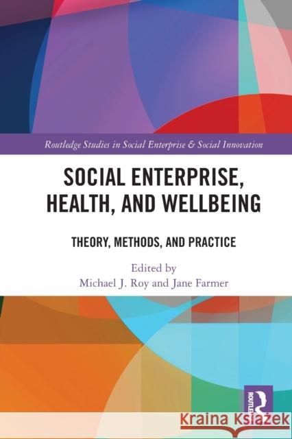 Social Enterprise, Health, and Wellbeing: Theory, Methods, and Practice Jane Farmer Michael Roy 9780367647315 Routledge