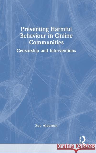 Preventing Harmful Behaviour in Online Communities: Censorship and Interventions Alderton, Zoe 9780367647483 Taylor & Francis Ltd