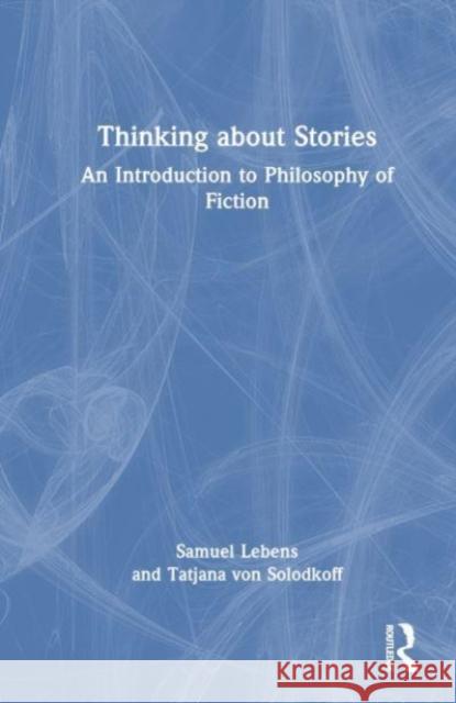 Thinking about Stories: An Introduction to Philosophy of Fiction Samuel Lebens Tatjana Vo 9780367647551