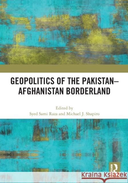 Geopolitics of the Pakistan-Afghanistan Borderland Syed Sami Raza Michael J. Shapiro 9780367647698 Routledge