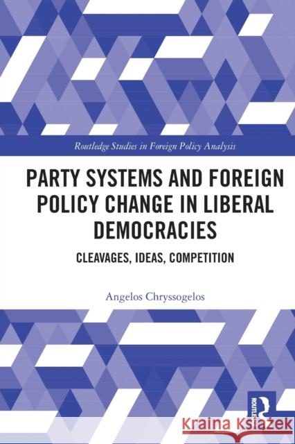 Party Systems and Foreign Policy Change in Liberal Democracies: Cleavages, Ideas, Competition Chryssogelos, Angelos 9780367647704